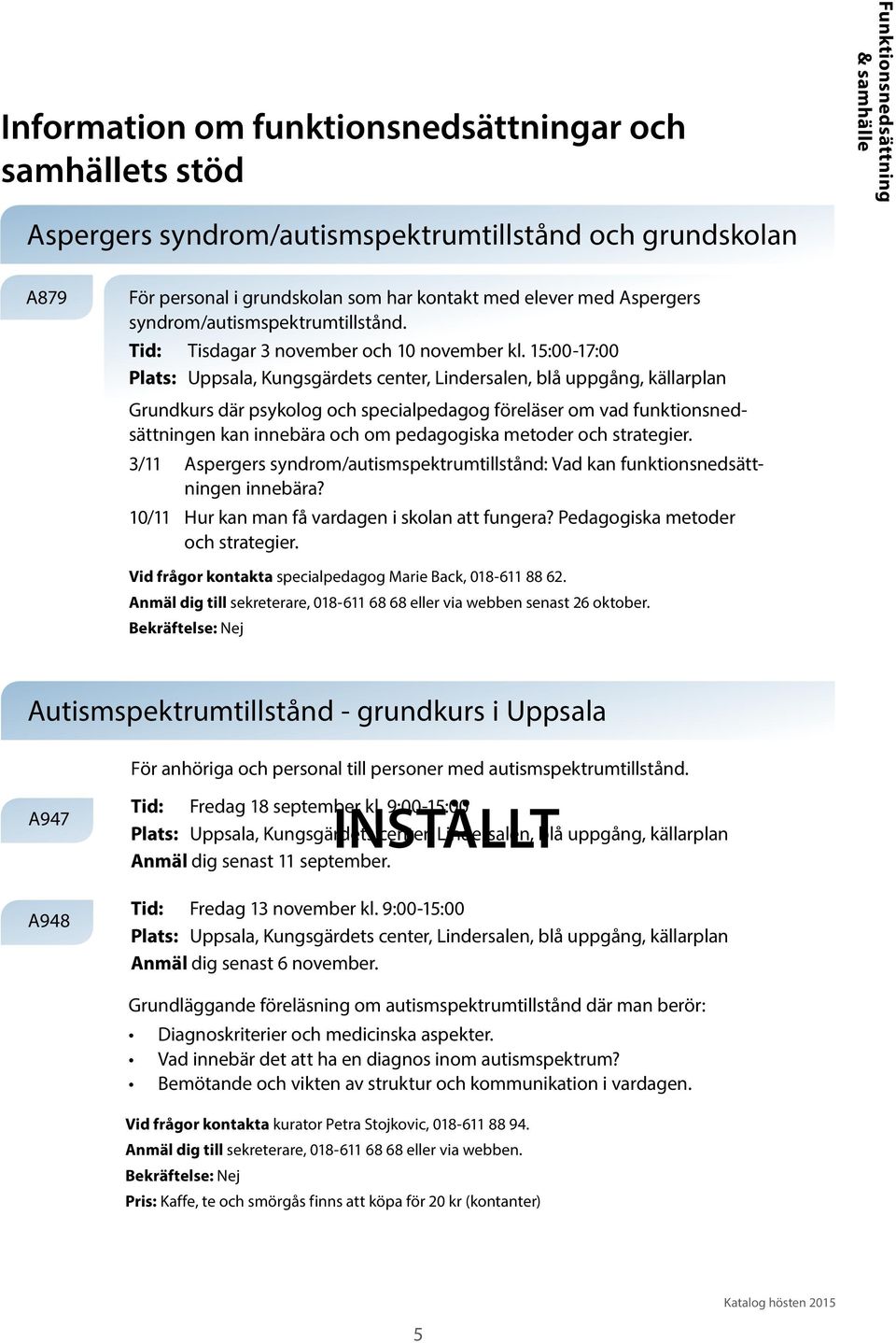 15:00-17:00 Plats: Uppsala, Kungsgärdets center, Lindersalen, blå uppgång, källarplan Grundkurs där psykolog och specialpedagog föreläser om vad funktionsnedsättningen kan innebära och om pedagogiska