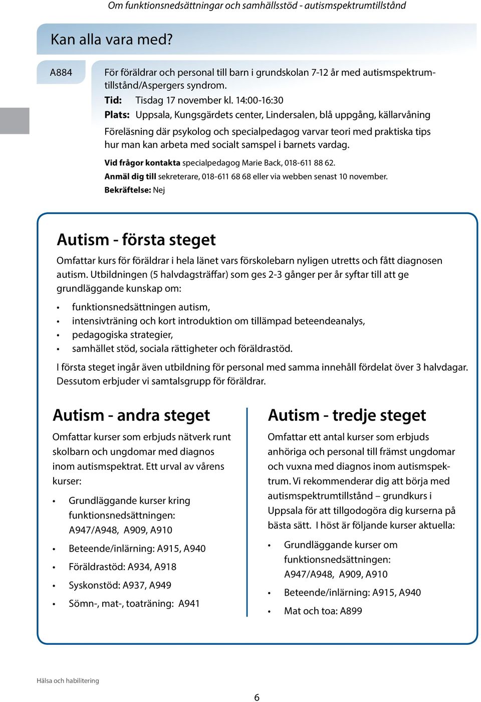 14:00-16:30 Plats: Uppsala, Kungsgärdets center, Lindersalen, blå uppgång, källarvåning Föreläsning där psykolog och specialpedagog varvar teori med praktiska tips hur man kan arbeta med socialt