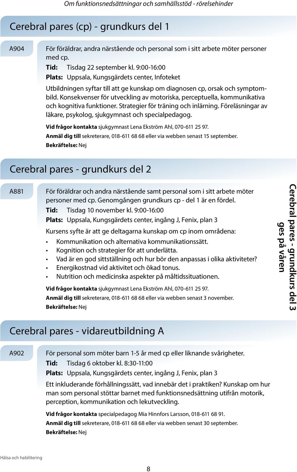 Konsekvenser för utveckling av motoriska, perceptuella, kommunikativa och kognitiva funktioner. Strategier för träning och inlärning. Föreläsningar av läkare, psykolog, sjukgymnast och specialpedagog.