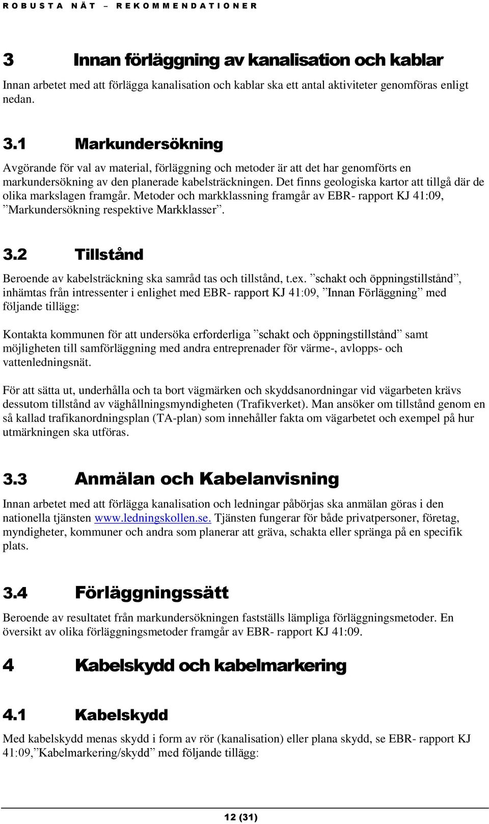 Det finns geologiska kartor att tillgå där de olika markslagen framgår. Metoder och markklassning framgår av EBR- rapport KJ 41:09, Markundersökning respektive Markklasser. 3.