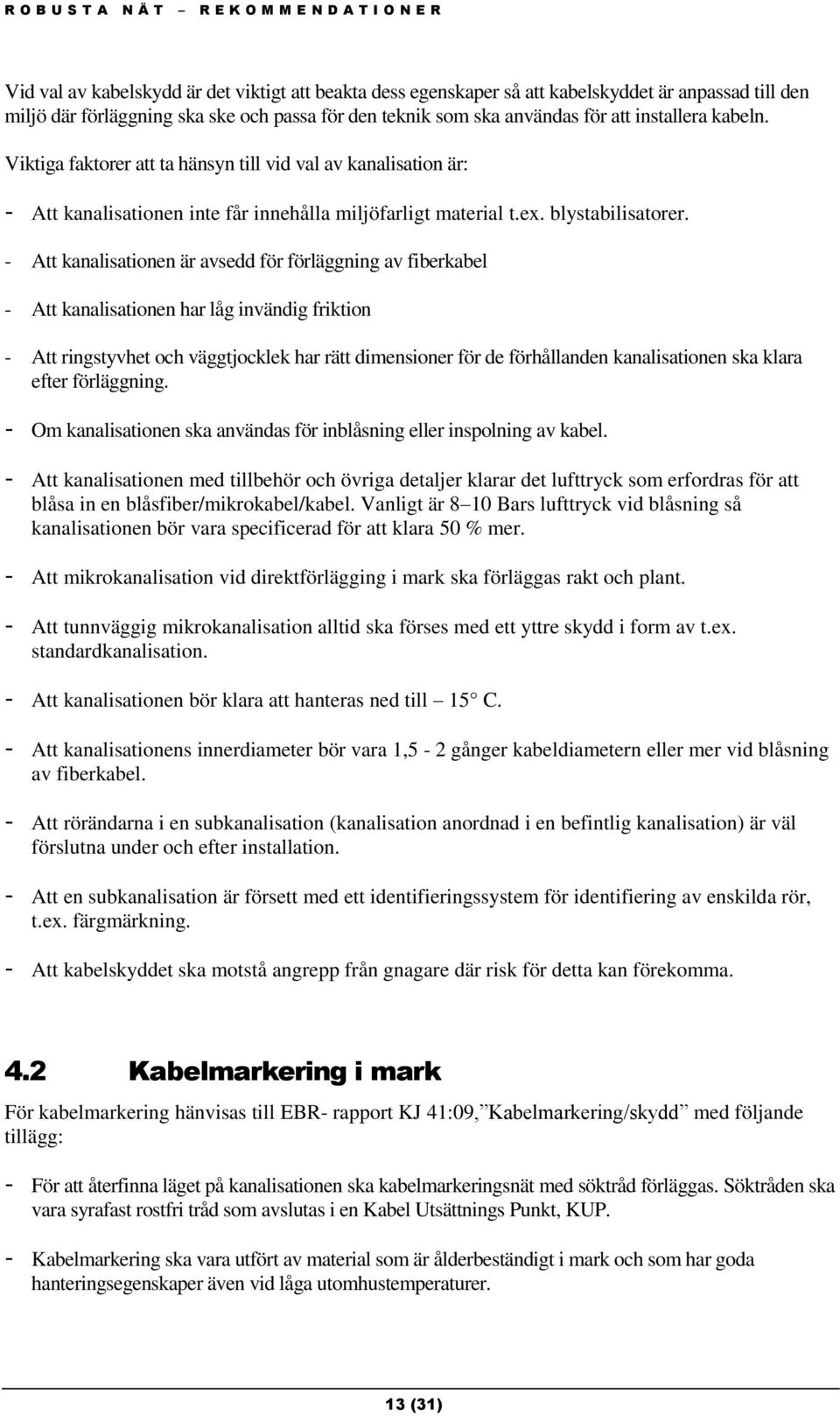 - Att kanalisationen är avsedd för förläggning av fiberkabel - Att kanalisationen har låg invändig friktion - Att ringstyvhet och väggtjocklek har rätt dimensioner för de förhållanden kanalisationen