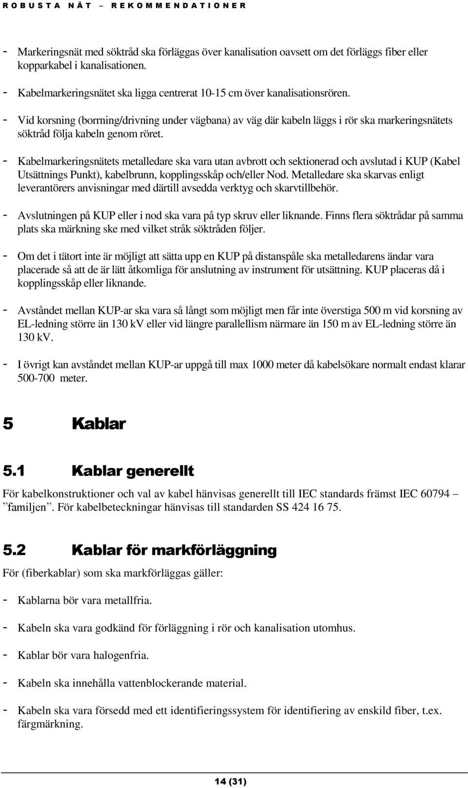 - Vid korsning (borrning/drivning under vägbana) av väg där kabeln läggs i rör ska markeringsnätets söktråd följa kabeln genom röret.