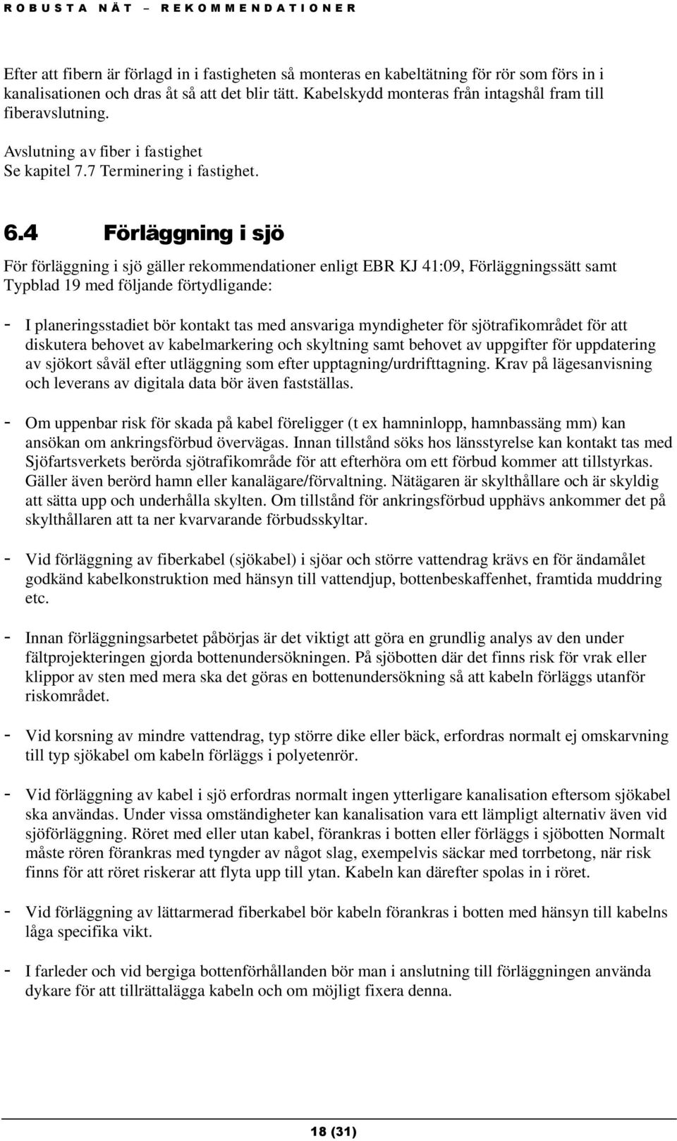 4 Förläggning i sjö För förläggning i sjö gäller rekommendationer enligt EBR KJ 41:09, Förläggningssätt samt Typblad 19 med följande förtydligande: - I planeringsstadiet bör kontakt tas med ansvariga