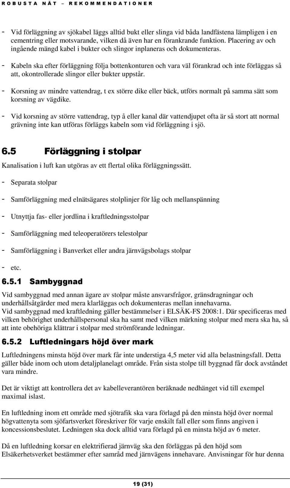 - Kabeln ska efter förläggning följa bottenkonturen och vara väl förankrad och inte förläggas så att, okontrollerade slingor eller bukter uppstår.