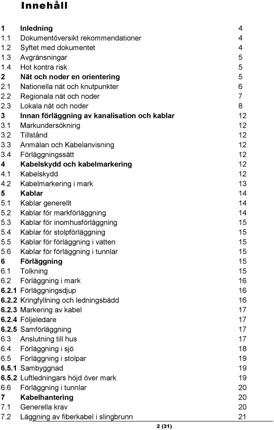 3 Anmälan och Kabelanvisning 12 3.4 Förläggningssätt 12 4 Kabelskydd och kabelmarkering 12 4.1 Kabelskydd 12 4.2 Kabelmarkering i mark 13 5 Kablar 14 5.1 Kablar generellt 14 5.