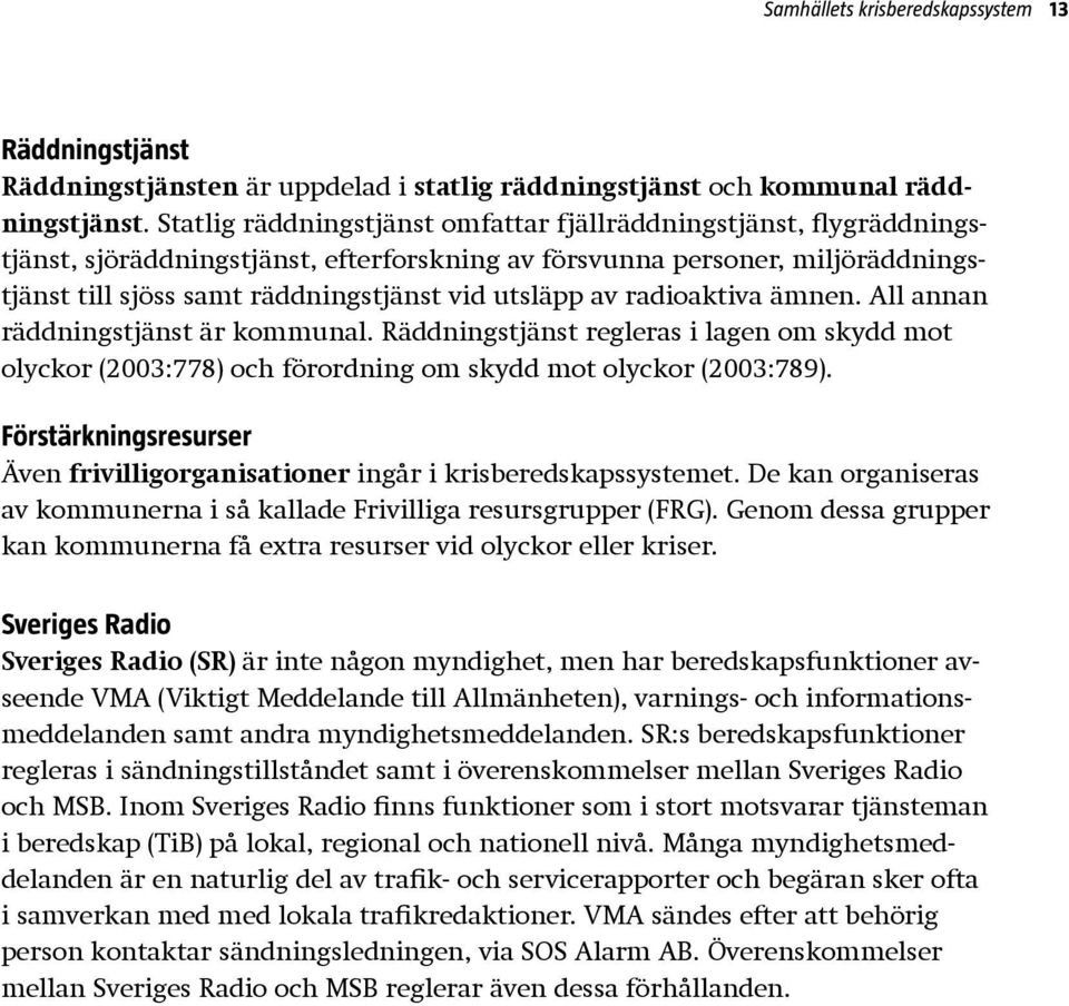 av radioaktiva ämnen. All annan räddningstjänst är kommunal. Räddningstjänst regleras i lagen om skydd mot olyckor (2003:778) och förordning om skydd mot olyckor (2003:789).