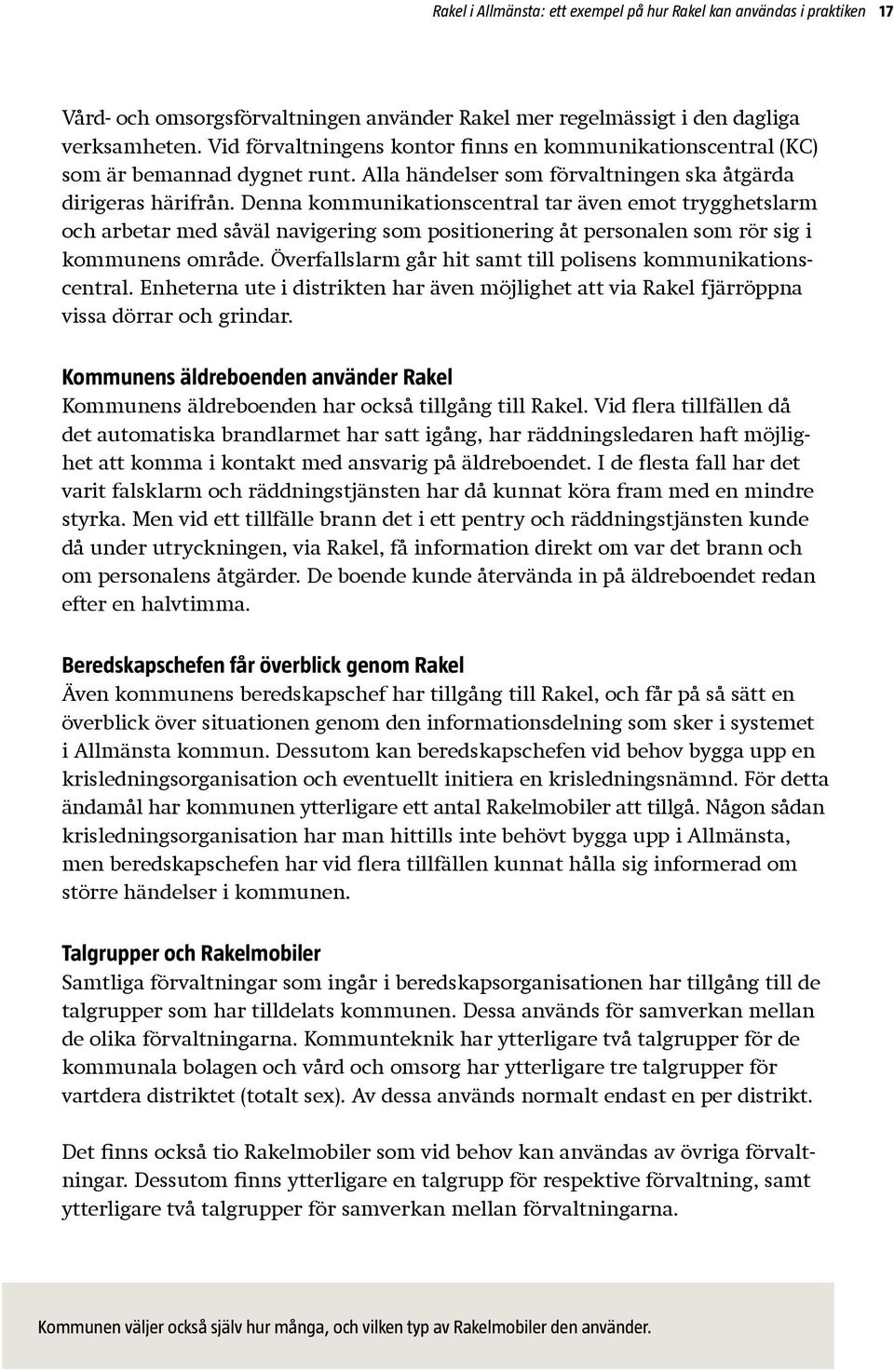 Denna kommunikationscentral tar även emot trygghetslarm och arbetar med såväl navigering som positionering åt personalen som rör sig i kommunens område.