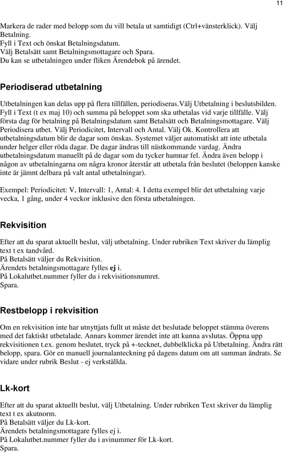 Fyll i Text (t ex maj 10) och summa på beloppet som ska utbetalas vid varje tillfälle. Välj första dag för betalning på Betalningsdatum samt Betalsätt och Betalningsmottagare. Välj Periodisera utbet.