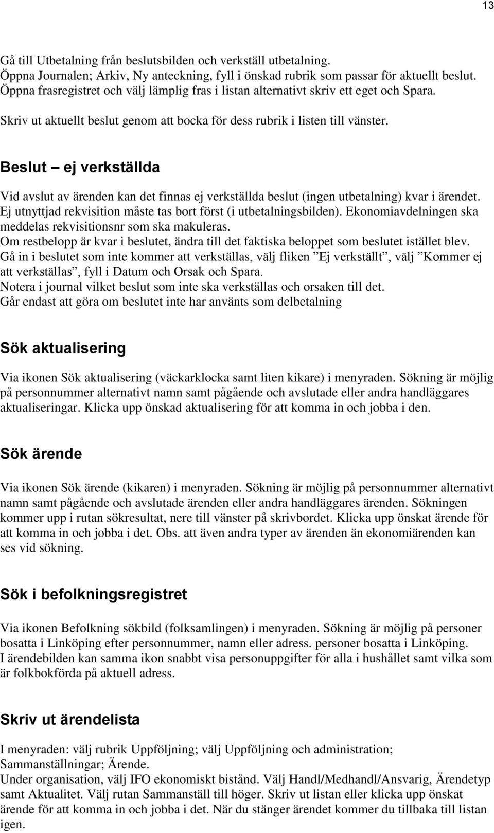 Beslut ej verkställda Vid avslut av ärenden kan det finnas ej verkställda beslut (ingen utbetalning) kvar i ärendet. Ej utnyttjad rekvisition måste tas bort först (i utbetalningsbilden).