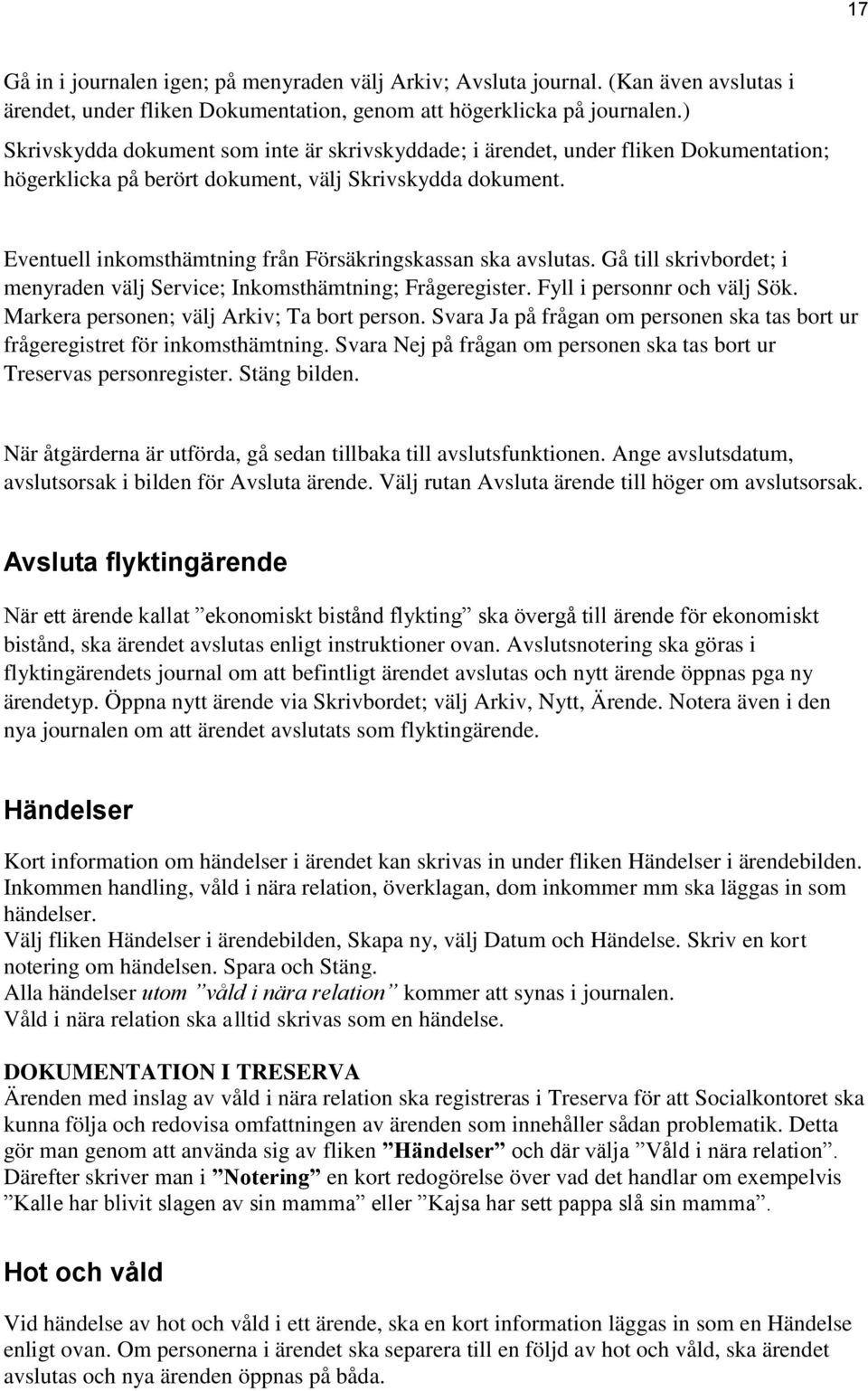 Eventuell inkomsthämtning från Försäkringskassan ska avslutas. Gå till skrivbordet; i menyraden välj Service; Inkomsthämtning; Frågeregister. Fyll i personnr och välj Sök.