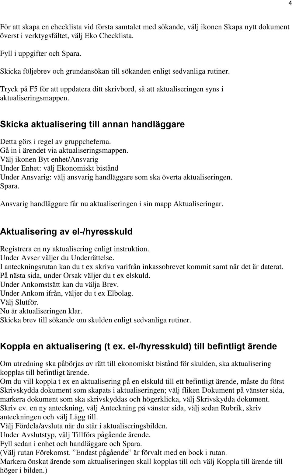 Skicka aktualisering till annan handläggare Detta görs i regel av gruppcheferna. Gå in i ärendet via aktualiseringsmappen.