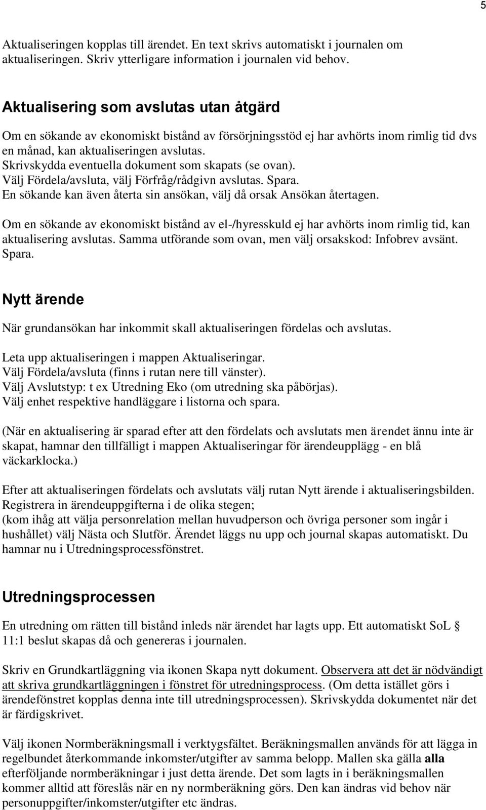 Skrivskydda eventuella dokument som skapats (se ovan). Välj Fördela/avsluta, välj Förfråg/rådgivn avslutas. Spara. En sökande kan även återta sin ansökan, välj då orsak Ansökan återtagen.