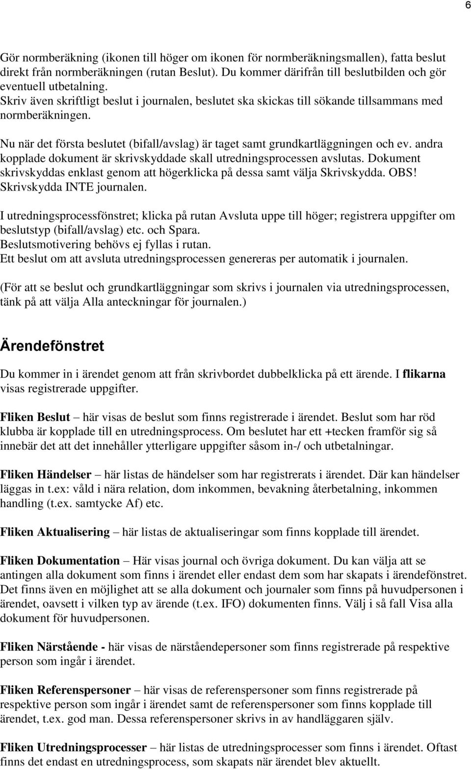 andra kopplade dokument är skrivskyddade skall utredningsprocessen avslutas. Dokument skrivskyddas enklast genom att högerklicka på dessa samt välja Skrivskydda. OBS! Skrivskydda INTE journalen.