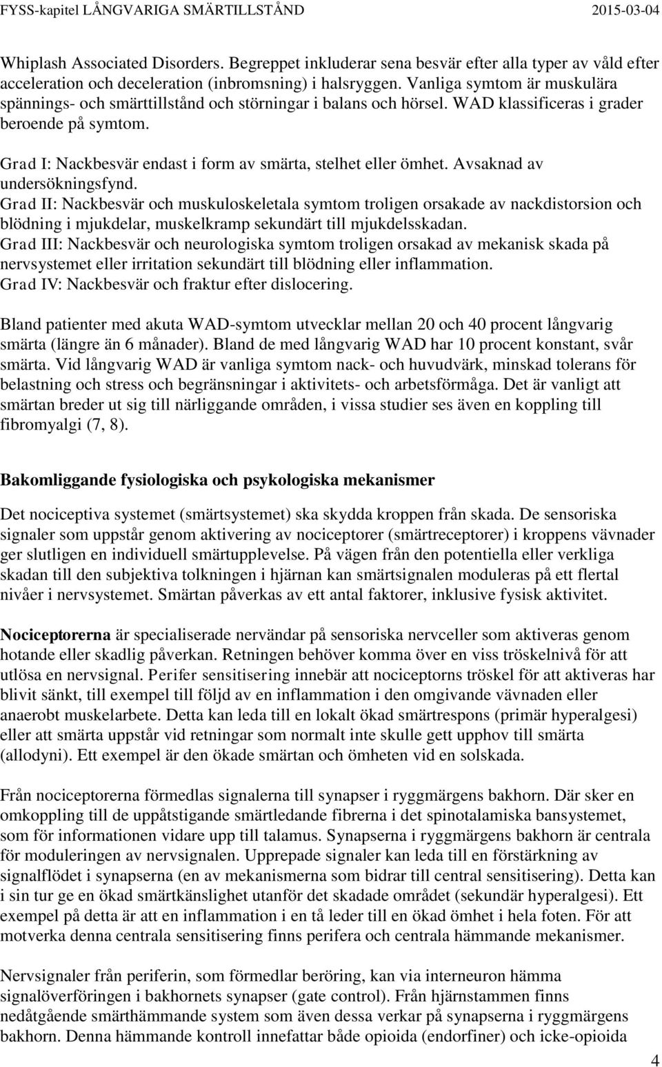 Grad I: Nackbesvär endast i form av smärta, stelhet eller ömhet. Avsaknad av undersökningsfynd.