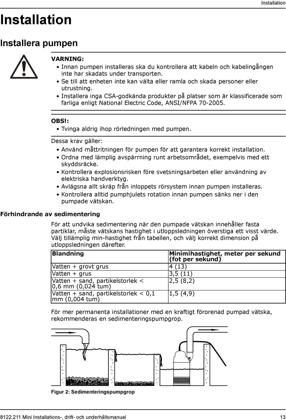 Installera inga CSA-godkända produkter på platser som är klassificerade som farliga enligt National Electric Code, ANSI/NFPA 70-2005. OBS!: Tvinga aldrig ihop rörledningen med pumpen.