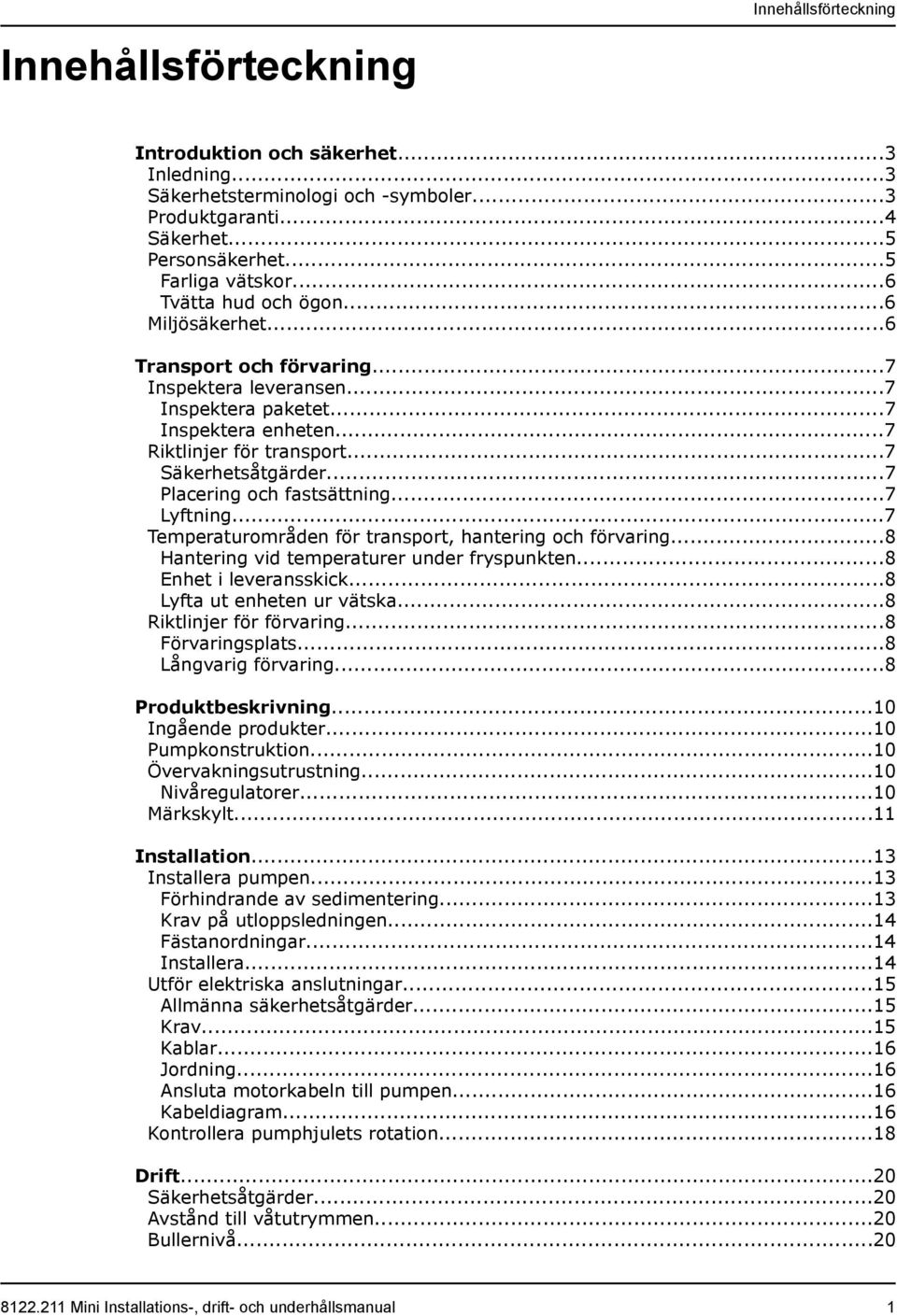 ..7 Placering och fastsättning...7 Lyftning...7 Temperaturområden för transport, hantering och förvaring...8 Hantering vid temperaturer under fryspunkten...8 Enhet i leveransskick.