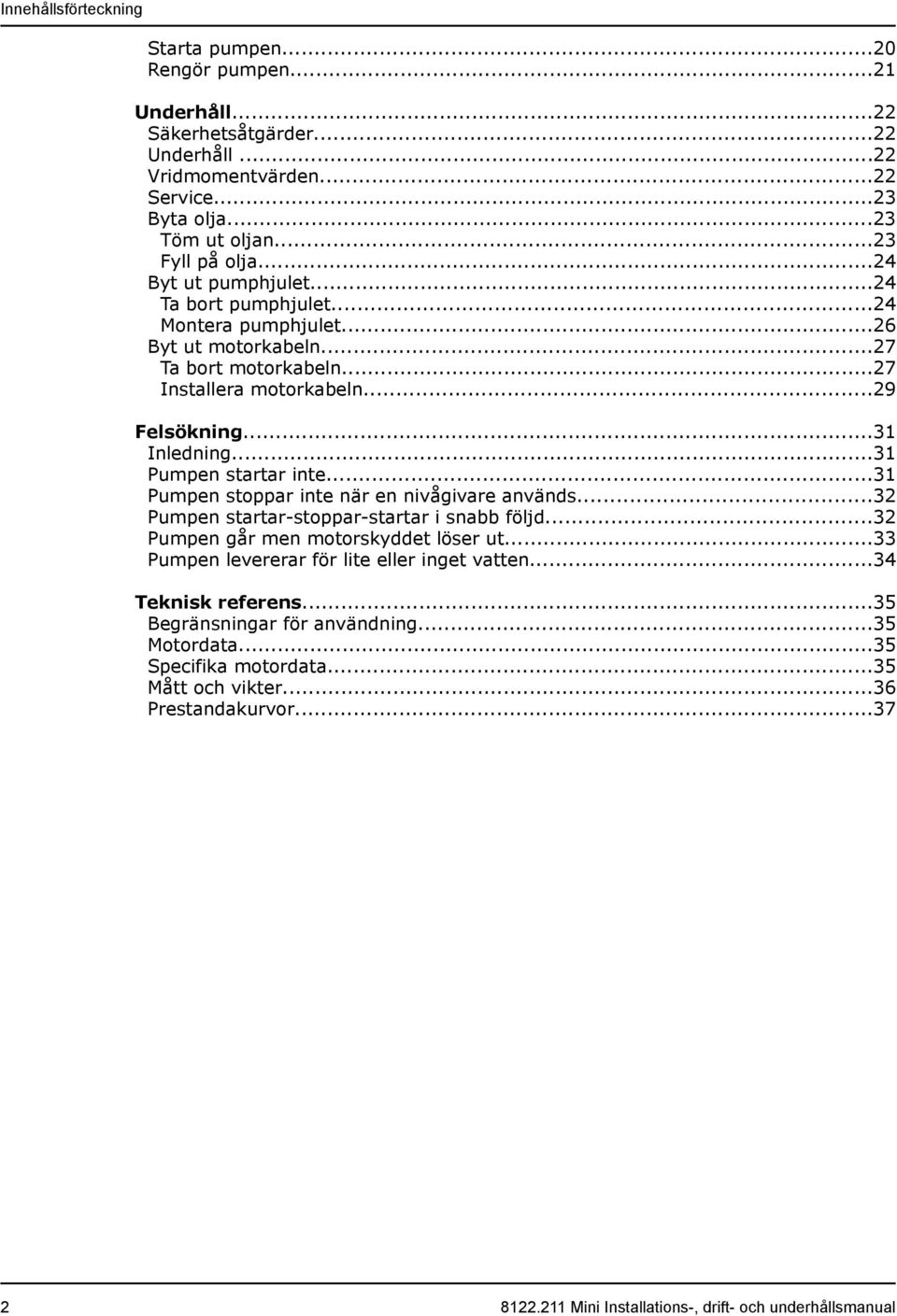 ..31 Pumpen startar inte...31 Pumpen stoppar inte när en nivågivare används...32 Pumpen startar-stoppar-startar i snabb följd...32 Pumpen går men motorskyddet löser ut.