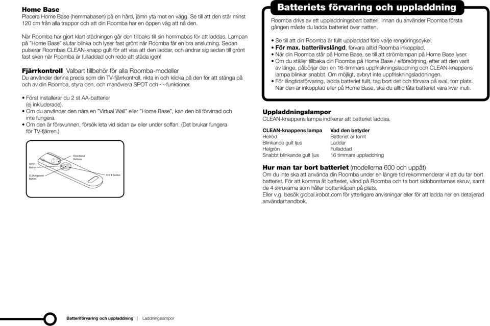 Sedan pulserar Roombas CLEAN-knapp gult för att visa att den laddar, och ändrar sig sedan till grönt fast sken när Roomba är fulladdad och redo att städa igen!