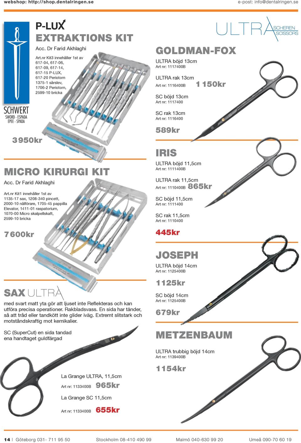 1116400B 1 150kr SC böjd 13cm Art nr: 1117400 SC rak 13cm Art nr: 1116400 589kr 3 950kr IRIS MICRO KIRURGI KIT Acc.