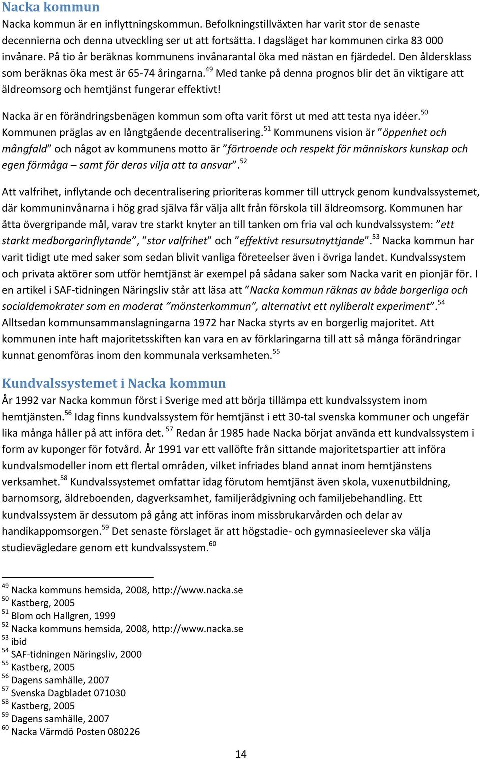 49 Med tanke på denna prognos blir det än viktigare att äldreomsorg och hemtjänst fungerar effektivt! Nacka är en förändringsbenägen kommun som ofta varit först ut med att testa nya idéer.