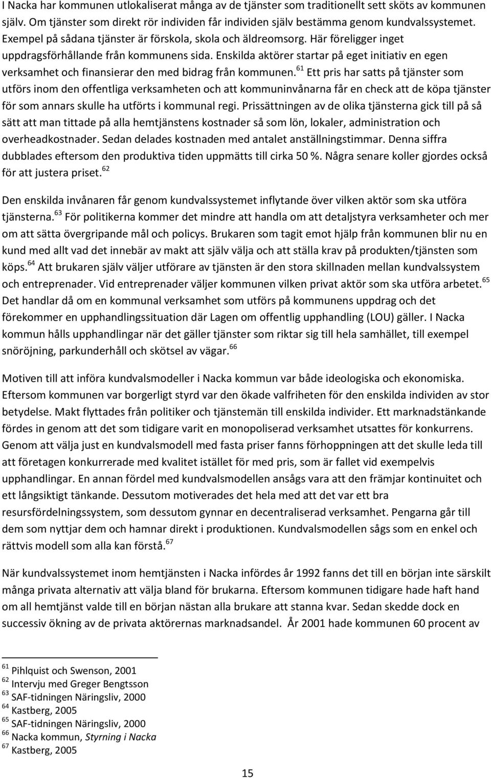 Enskilda aktörer startar på eget initiativ en egen verksamhet och finansierar den med bidrag från kommunen.