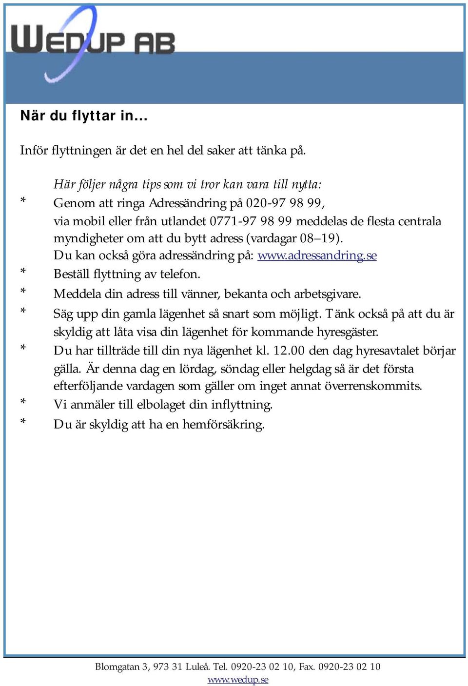 bytt adress (vardagar 08 19). Du kan också göra adressändring på: www.adressandring.se * Beställ flyttning av telefon. * Meddela din adress till vänner, bekanta och arbetsgivare.