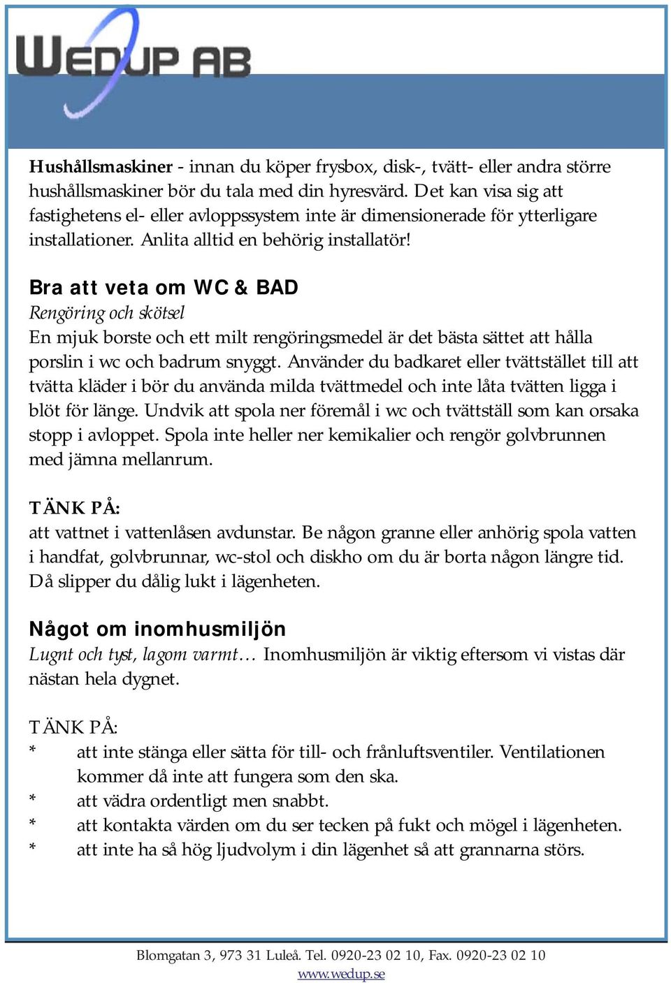 Bra att veta om WC & BAD Rengöring och skötsel En mjuk borste och ett milt rengöringsmedel är det bästa sättet att hålla porslin i wc och badrum snyggt.