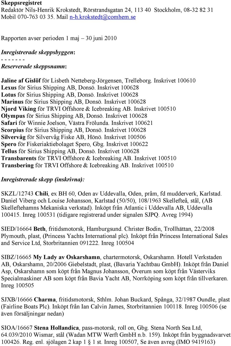 Inskrivet 100610 Lexus för Sirius Shipping AB, Donsö. Inskrivet 100628 Lotus för Sirius Shipping AB, Donsö. Inskrivet 100628 Marinus för Sirius Shipping AB, Donsö.
