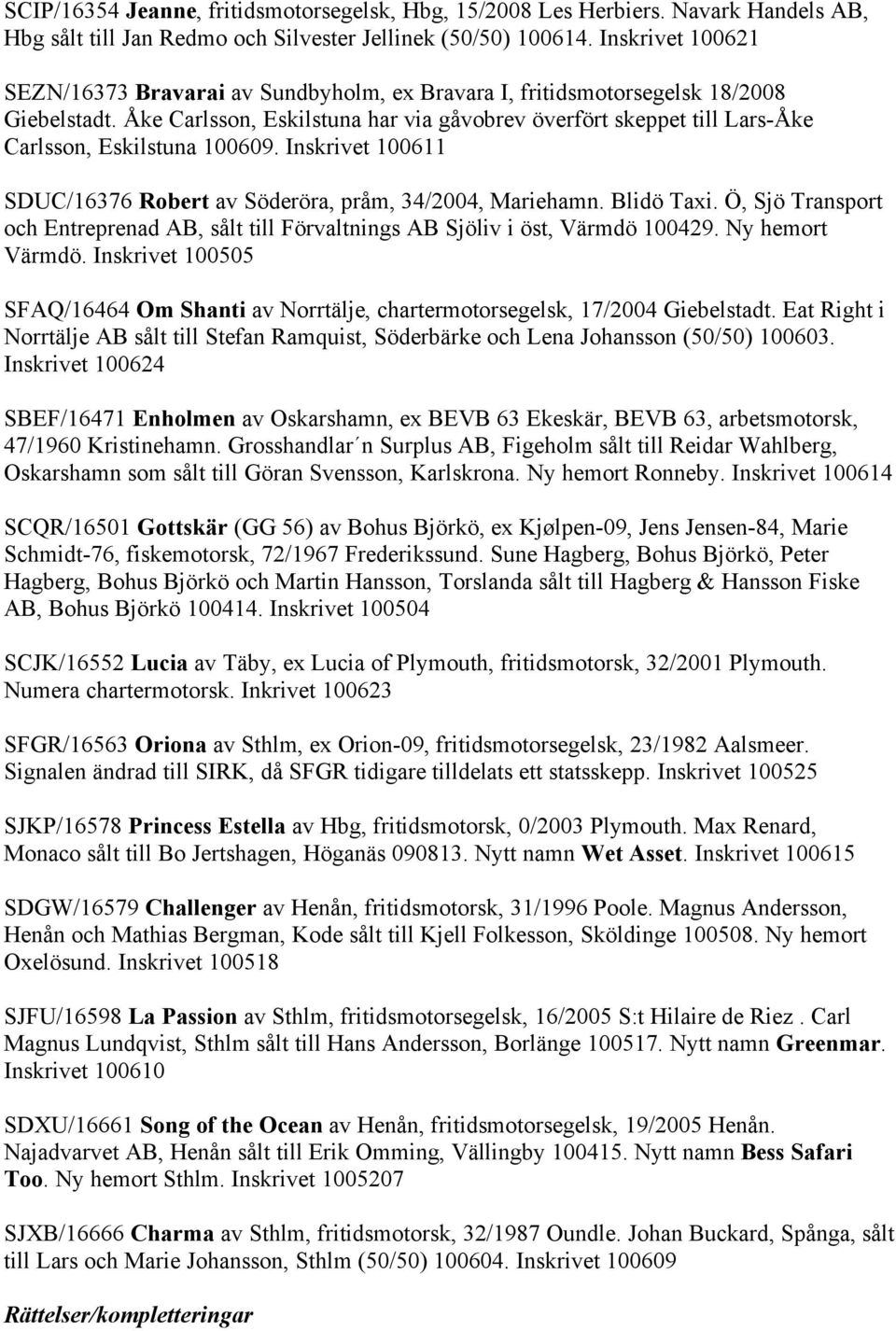 Åke Carlsson, Eskilstuna har via gåvobrev överfört skeppet till Lars-Åke Carlsson, Eskilstuna 100609. Inskrivet 100611 SDUC/16376 Robert av Söderöra, pråm, 34/2004, Mariehamn. Blidö Taxi.