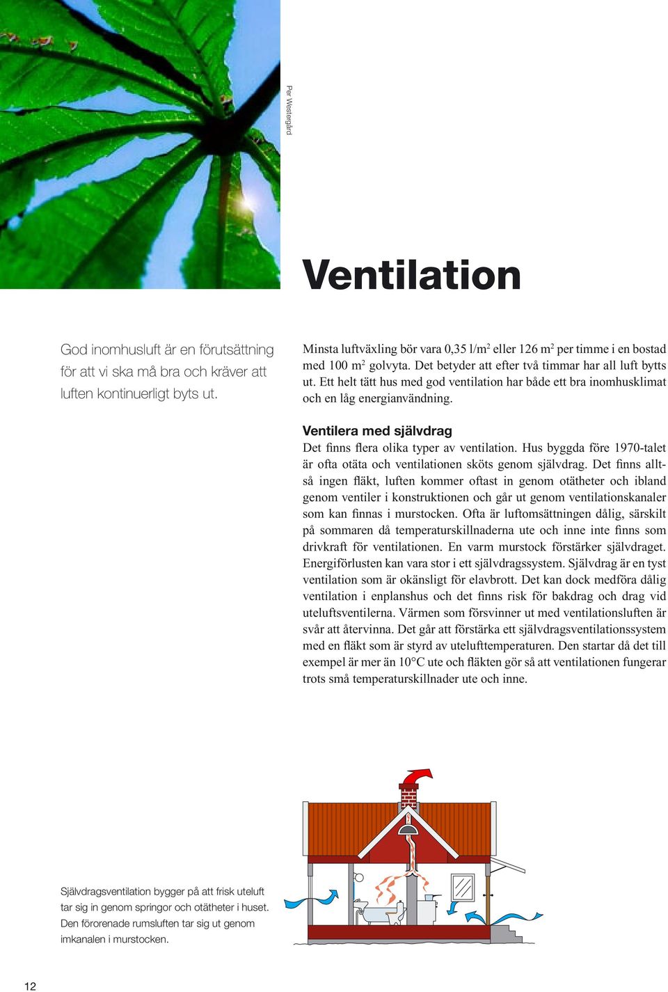 Ett helt tätt hus med god ventilation har både ett bra inomhusklimat och en låg energianvändning. Ventilera med självdrag Det finns flera olika typer av ventilation.