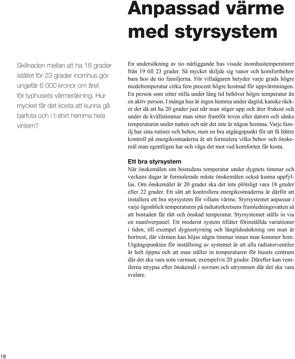 Så mycket skiljde sig vanor och komfortbehov bara hos de tio familjerna. För villaägaren betyder varje grads högre medeltemperatur cirka fem procent högre kostnad för uppvärmningen.