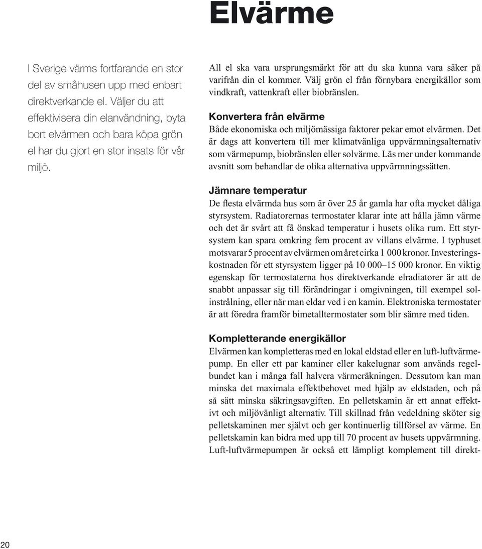 All el ska vara ursprungsmärkt för att du ska kunna vara säker på varifrån din el kommer. Välj grön el från förnybara energikällor som vindkraft, vattenkraft eller biobränslen.