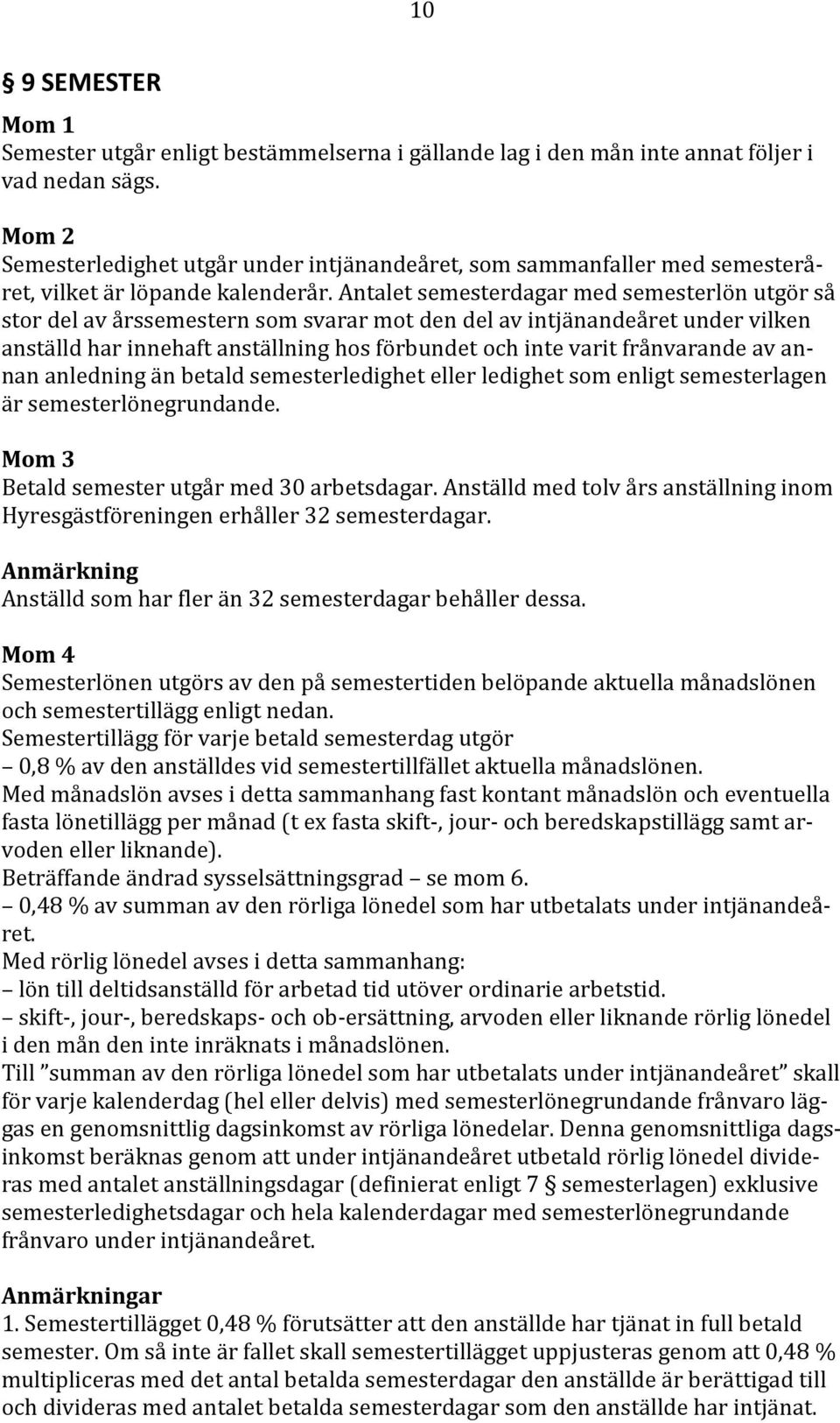 Antalet semesterdagar med semesterlön utgör så stor del av årssemestern som svarar mot den del av intjänandeåret under vilken anställd har innehaft anställning hos förbundet och inte varit