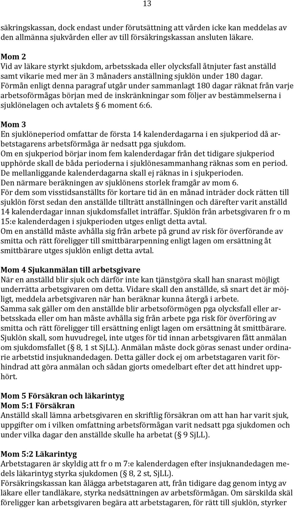 Förmån enligt denna paragraf utgår under sammanlagt 180 dagar räknat från varje arbetsoförmågas början med de inskränkningar som följer av bestämmelserna i sjuklönelagen och avtalets 6 moment 6:6.