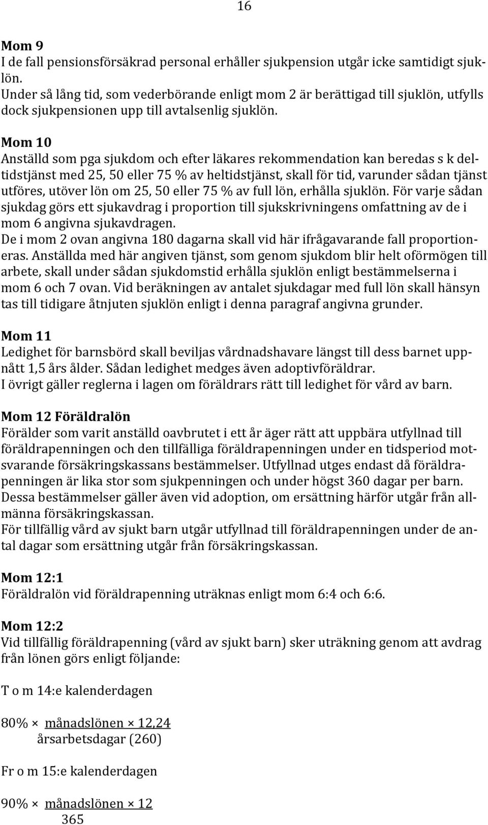 Mom 10 Anställd som pga sjukdom och efter läkares rekommendation kan beredas s k deltidstjänst med 25, 50 eller 75 % av heltidstjänst, skall för tid, varunder sådan tjänst utföres, utöver lön om 25,