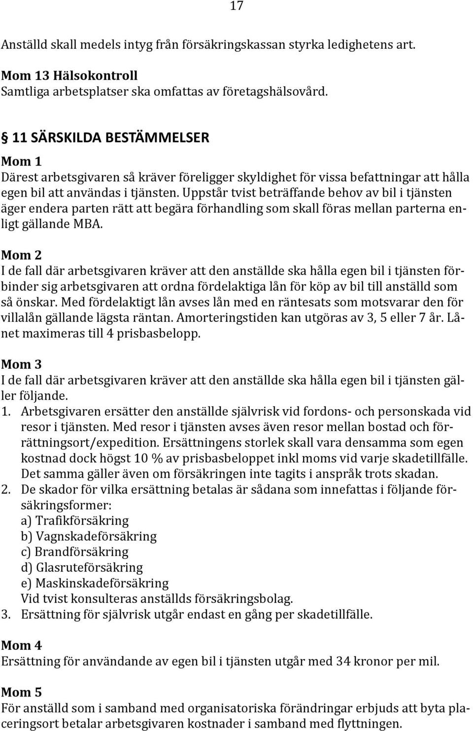 Uppstår tvist beträffande behov av bil i tjänsten äger endera parten rätt att begära förhandling som skall föras mellan parterna enligt gällande MBA.