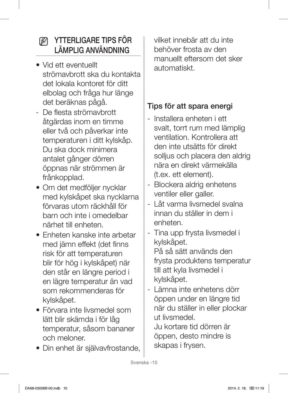 Om det medföljer nycklar med kylskåpet ska nycklarna förvaras utom räckhåll för barn och inte i omedelbar närhet till enheten.
