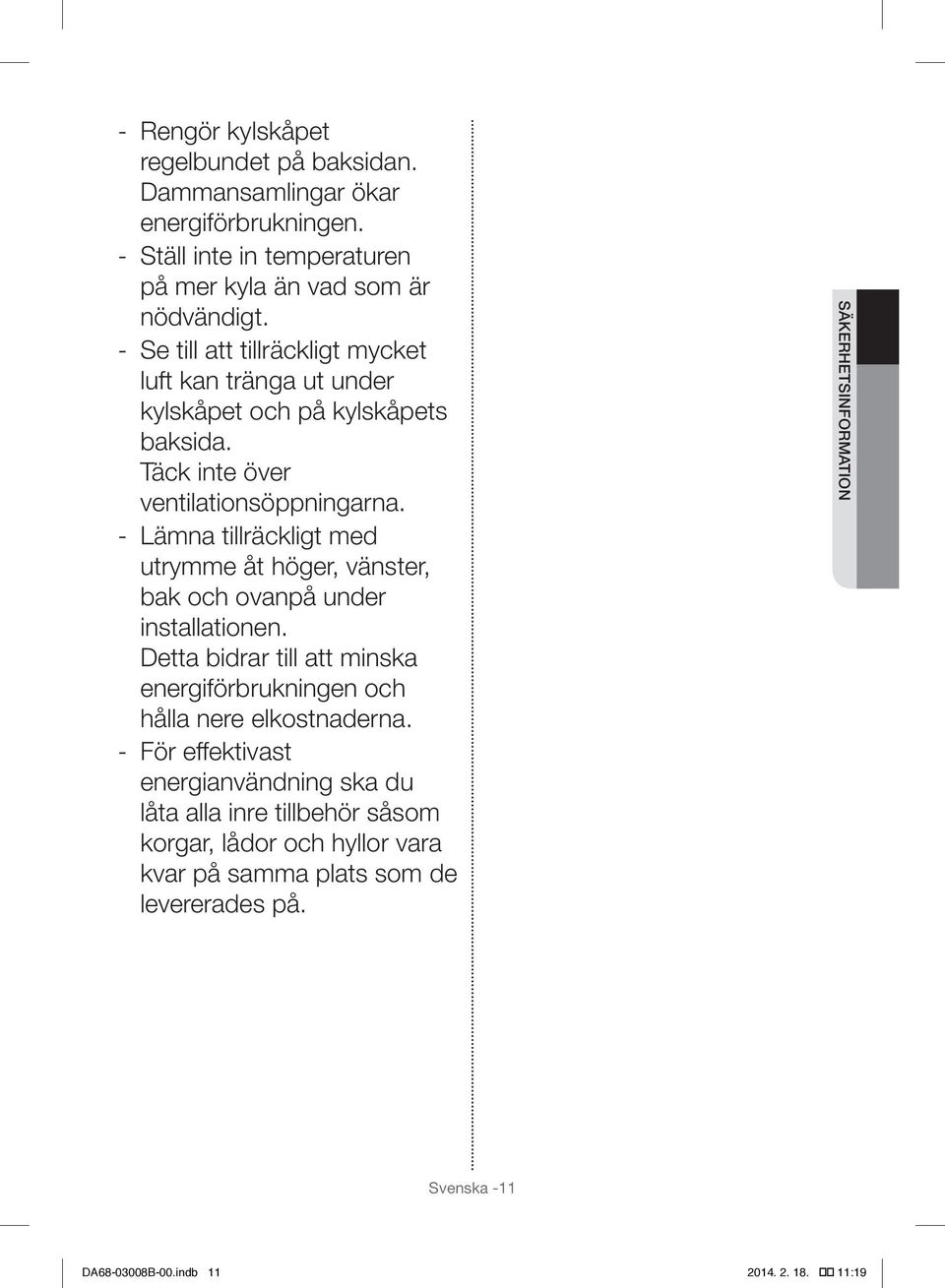 Lämna tillräckligt med utrymme åt höger, vänster, bak och ovanpå under installationen. Detta bidrar till att minska energiförbrukningen och hålla nere elkostnaderna.