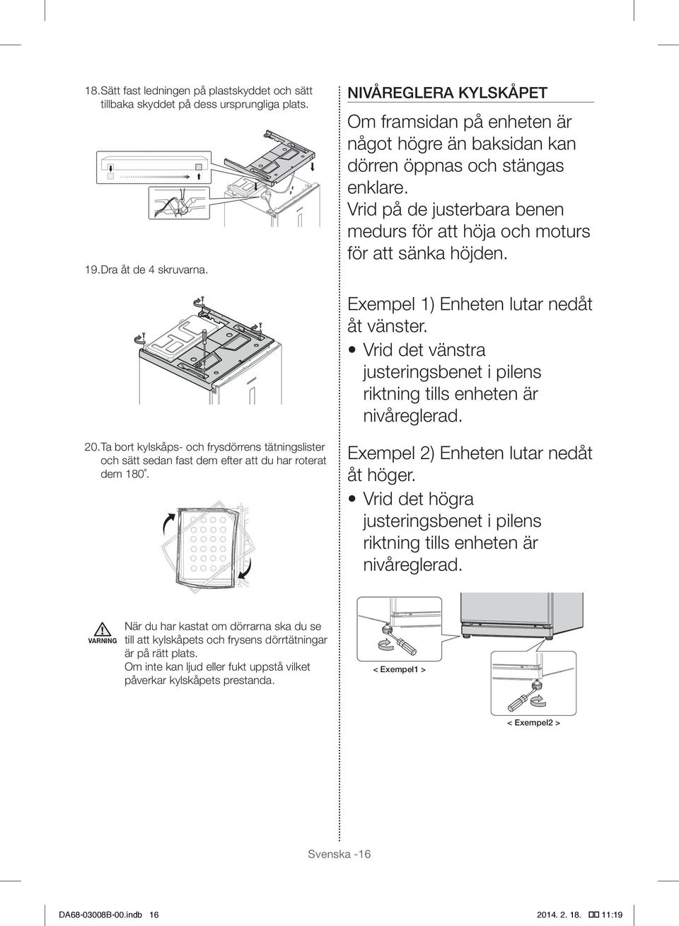 Exempel 1) Enheten lutar nedåt åt vänster. Vrid det vänstra justeringsbenet i pilens riktning tills enheten är nivåreglerad. 20.