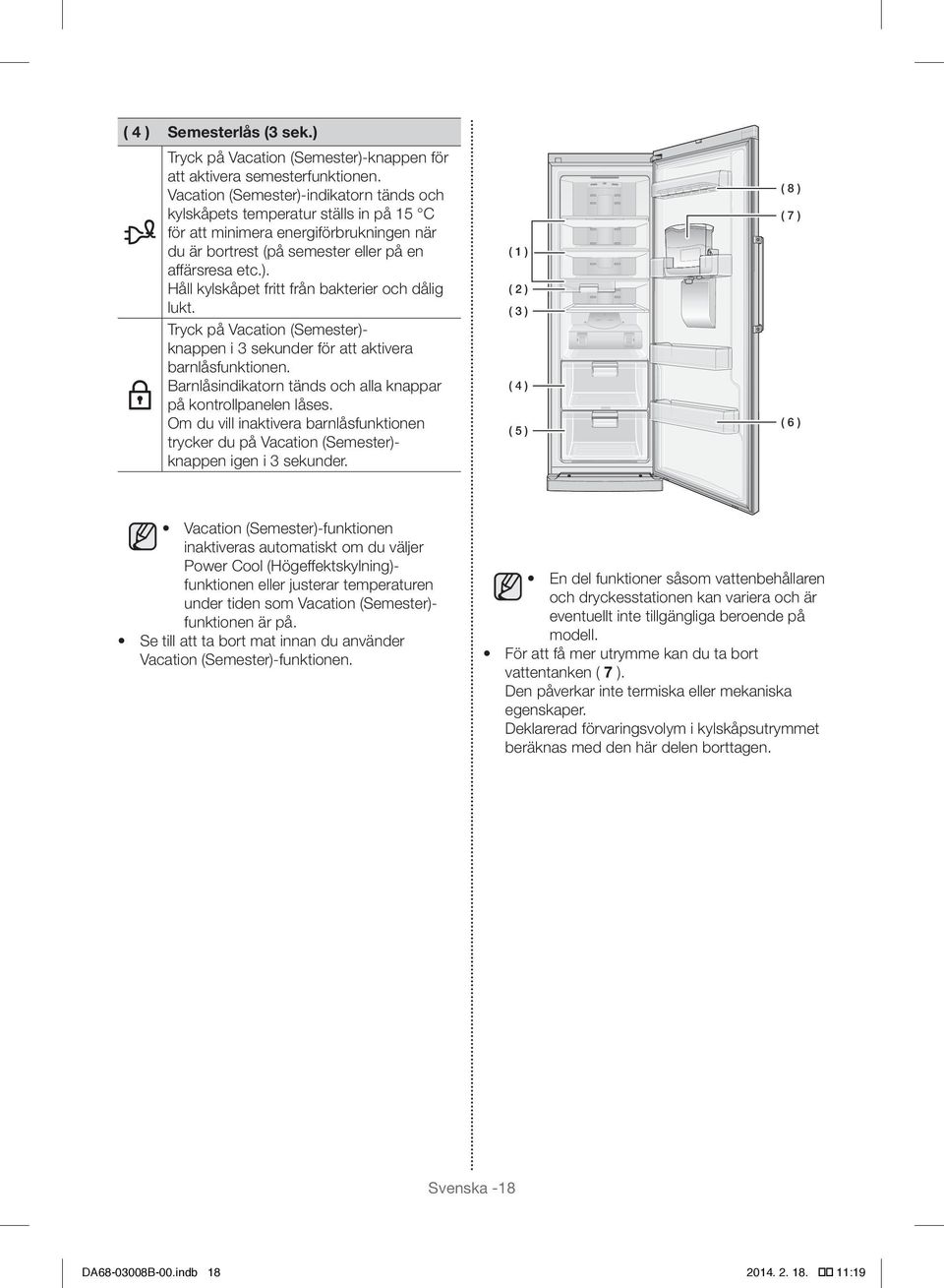 Tryck på Vacation (Semester)- knappen i 3 sekunder för att aktivera barnlåsfunktionen. Barnlåsindikatorn tänds och alla knappar på kontrollpanelen låses.