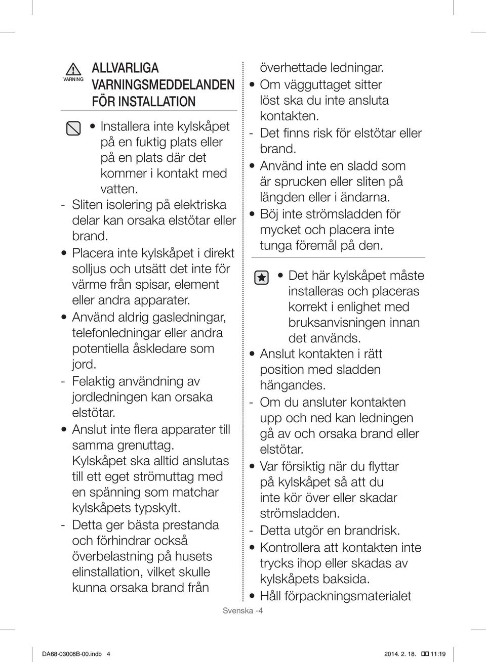Använd aldrig gasledningar, telefonledningar eller andra potentiella åskledare som jord. Felaktig användning av jordledningen kan orsaka elstötar. Anslut inte flera apparater till samma grenuttag.