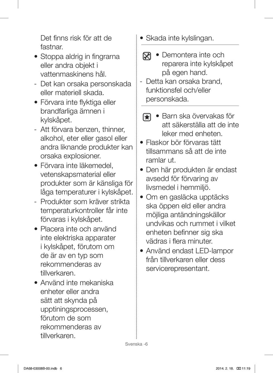 Förvara inte läkemedel, vetenskapsmaterial eller produkter som är känsliga för låga temperaturer i kylskåpet. Produkter som kräver strikta temperaturkontroller får inte förvaras i kylskåpet.