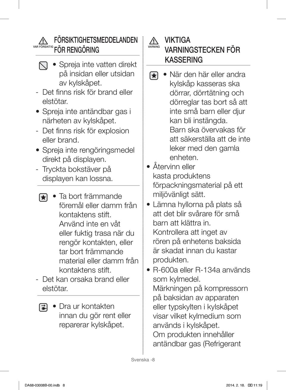 Ta bort främmande föremål eller damm från kontaktens stift. Använd inte en våt eller fuktig trasa när du rengör kontakten, eller tar bort främmande material eller damm från kontaktens stift.