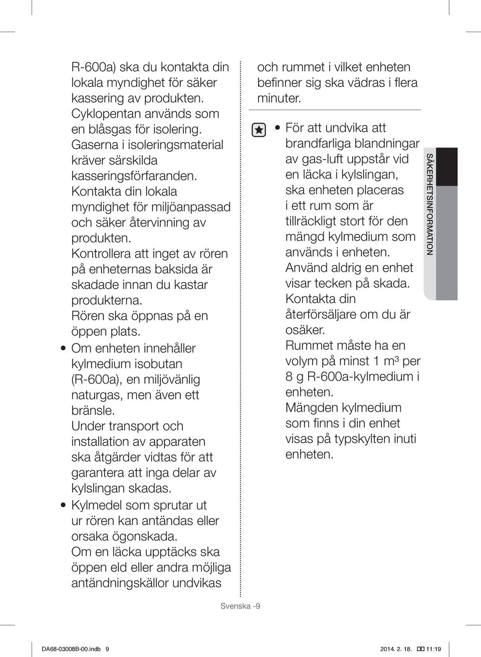 Rören ska öppnas på en öppen plats. Om enheten innehåller kylmedium isobutan (R-600a), en miljövänlig naturgas, men även ett bränsle.