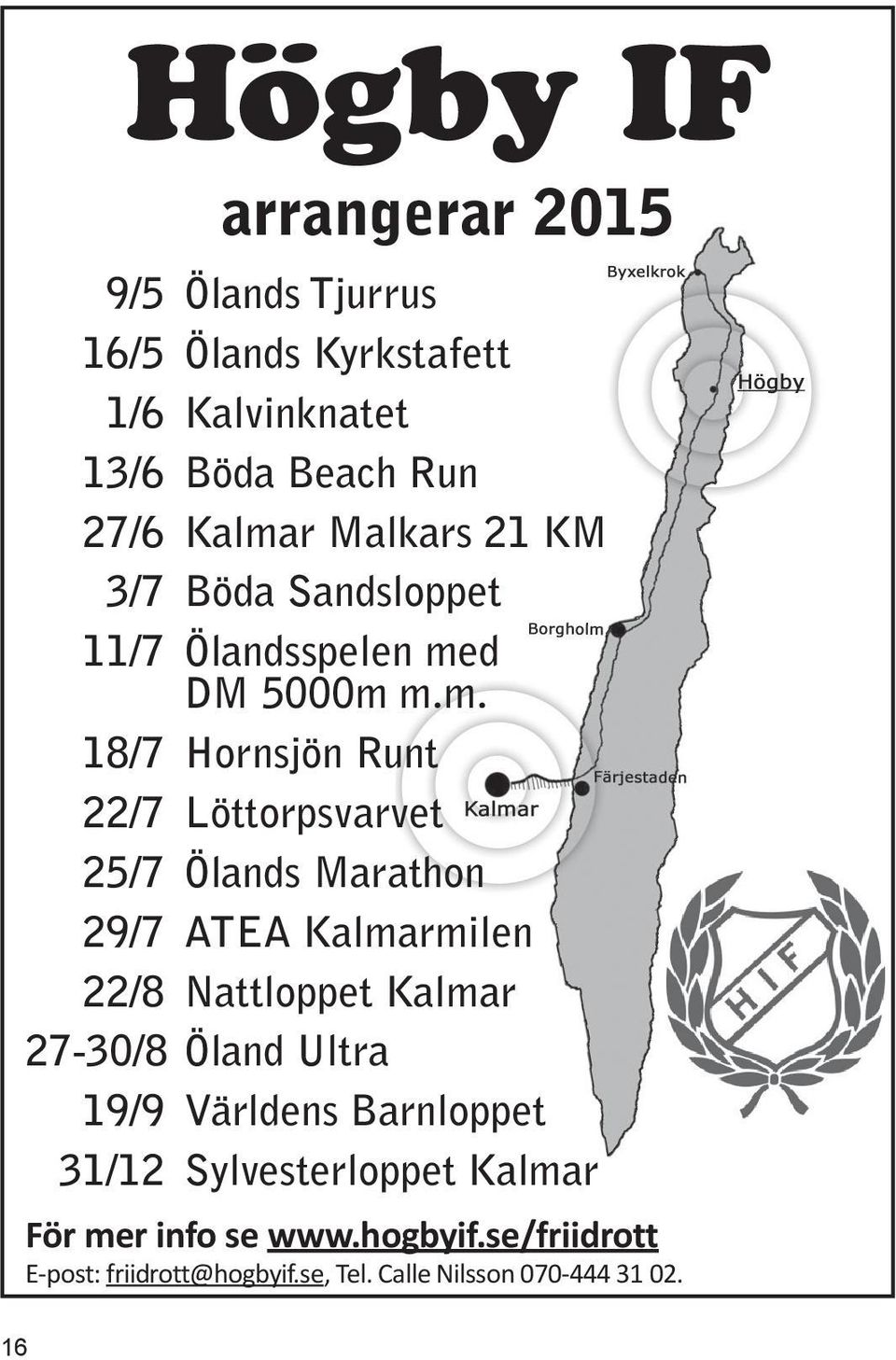 25/7 Ölands Marathon 29/7 ATEA Kalmarmilen 22/8 Nattloppet Kalmar 27-30/8 Öland Ultra 19/9 Världens Barnloppet 31/12
