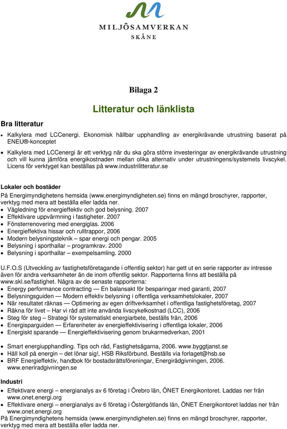 kunna jämföra energikostnaden mellan olika alternativ under utrustningens/systemets livscykel. Licens för verktyget kan beställas på www.industrilitteratur.