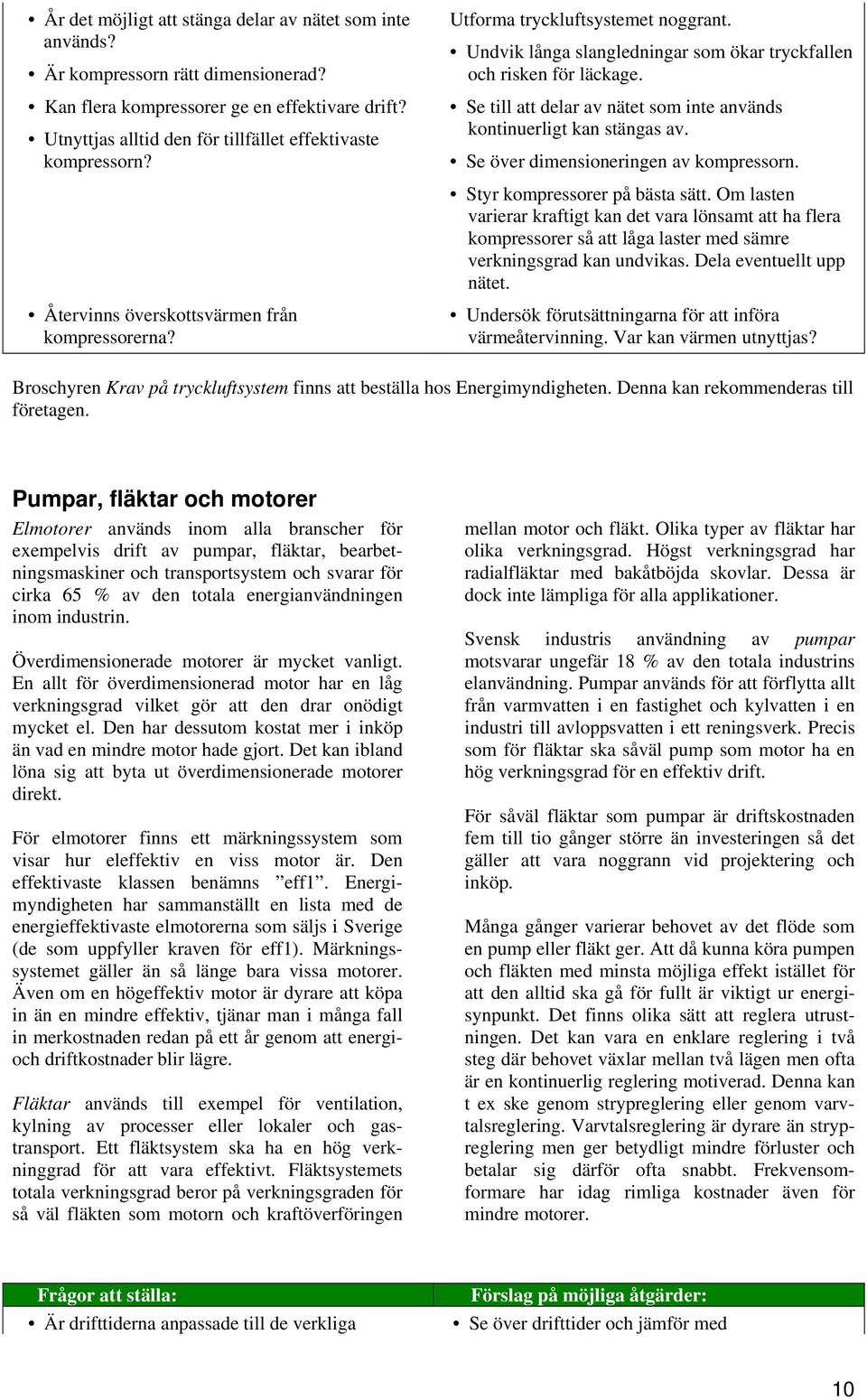 Undvik långa slangledningar som ökar tryckfallen och risken för läckage. Se till att delar av nätet som inte används kontinuerligt kan stängas av. Se över dimensioneringen av kompressorn.