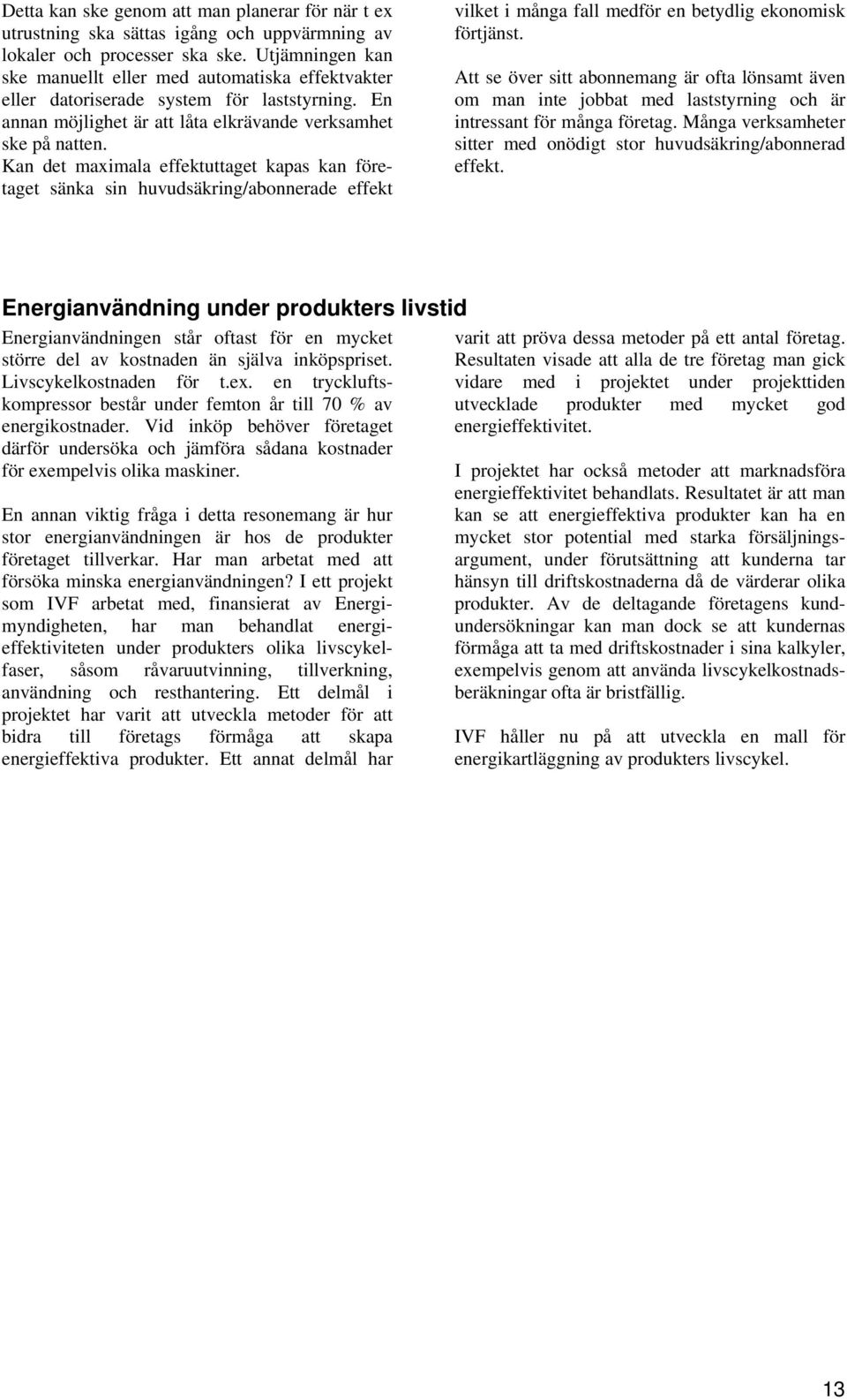 Kan det maximala effektuttaget kapas kan företaget sänka sin huvudsäkring/abonnerade effekt vilket i många fall medför en betydlig ekonomisk förtjänst.