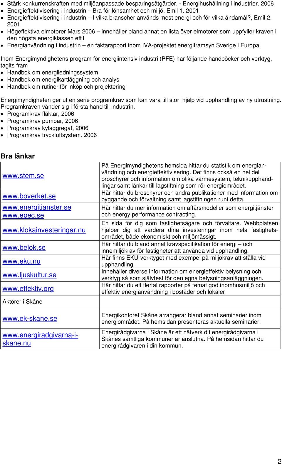 2001 Högeffektiva elmotorer Mars 2006 innehåller bland annat en lista över elmotorer som uppfyller kraven i den högsta energiklassen eff1 Energianvändning i industrin en faktarapport inom