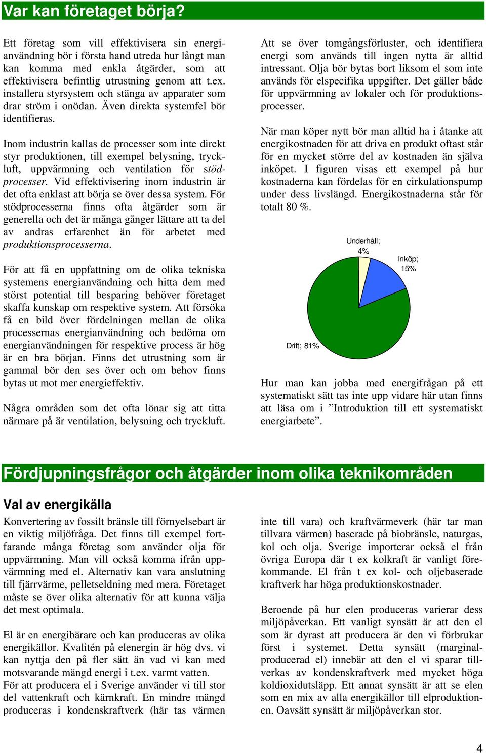 installera styrsystem och stänga av apparater som drar ström i onödan. Även direkta systemfel bör identifieras.